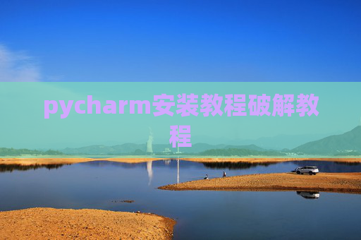 pycharm安装教程破解教程 pycharm安装教程破解教程